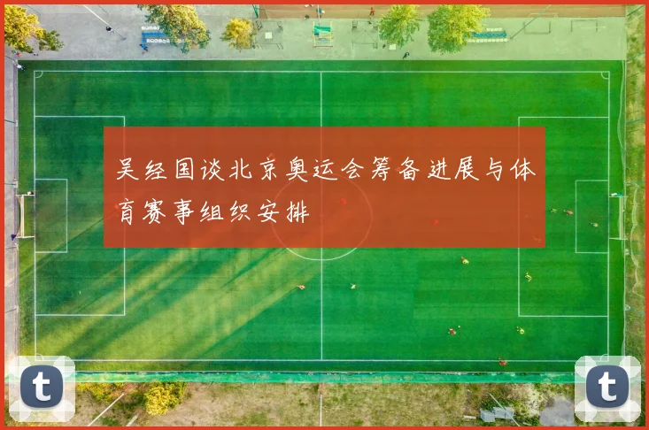 吴经国谈北京奥运会筹备进展与体育赛事组织安排