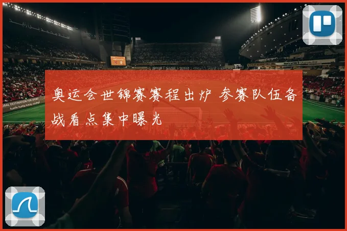 奥运会世锦赛赛程出炉 参赛队伍备战看点集中曝光