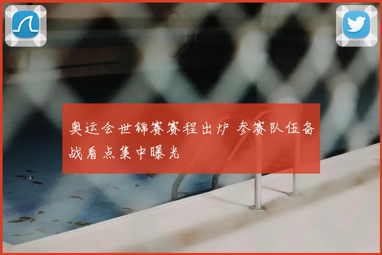 奥运会世锦赛赛程出炉 参赛队伍备战看点集中曝光