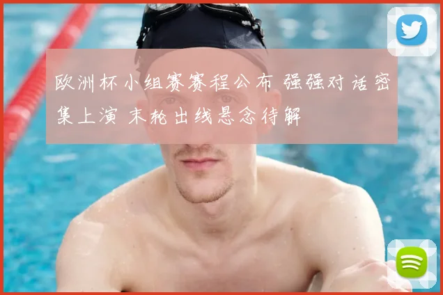 欧洲杯小组赛赛程公布 强强对话密集上演 末轮出线悬念待解