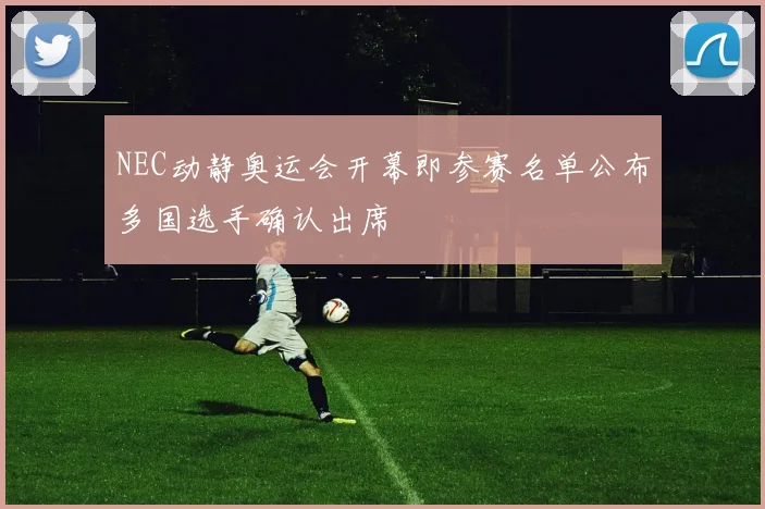 NEC动静奥运会开幕即参赛名单公布多国选手确认出席
