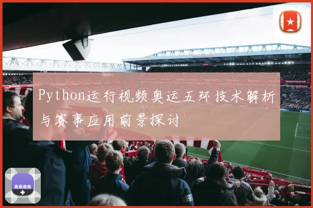 Python运行视频奥运五环技术解析与赛事应用前景探讨