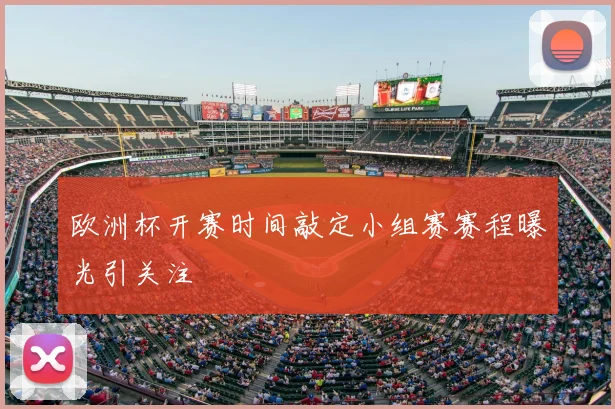 欧洲杯开赛时间敲定小组赛赛程曝光引关注