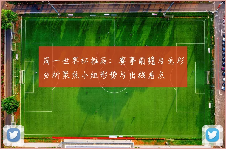周一世界杯推荐:赛事前瞻与竞彩分析聚焦小组形势与出线看点