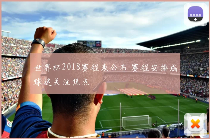 世界杯2018赛程表公布 赛程安排成球迷关注焦点