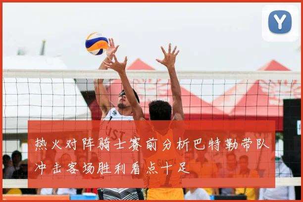 热火对阵骑士赛前分析巴特勒带队冲击客场胜利看点十足