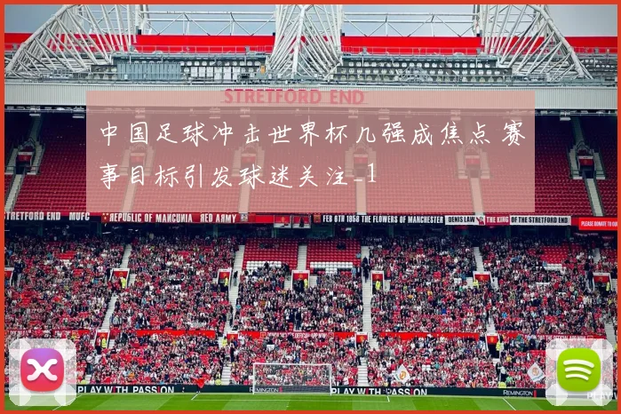 中国足球冲击世界杯几强成焦点 赛事目标引发球迷关注_1