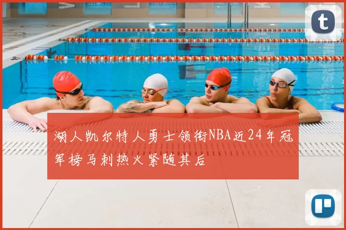 湖人凯尔特人勇士领衔NBA近24年冠军榜马刺热火紧随其后