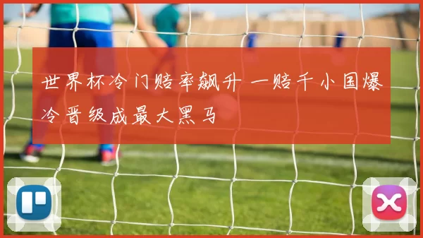 世界杯冷门赔率飙升 一赔千小国爆冷晋级成最大黑马