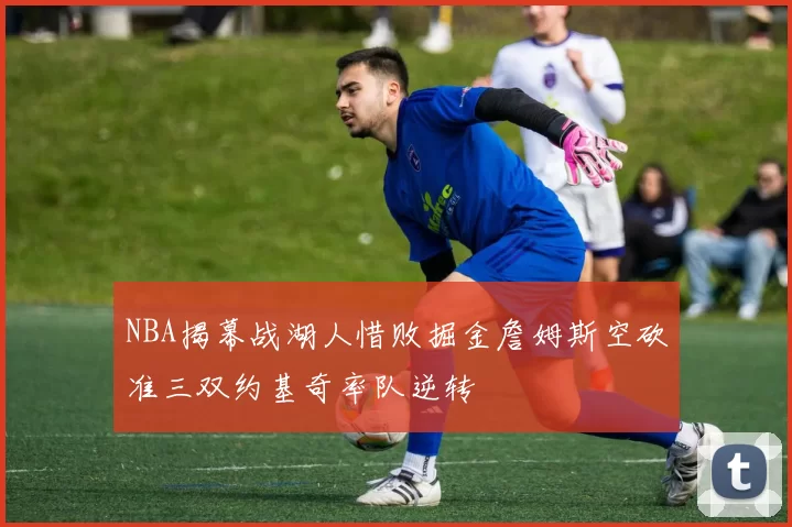 NBA揭幕战湖人惜败掘金詹姆斯空砍准三双约基奇率队逆转