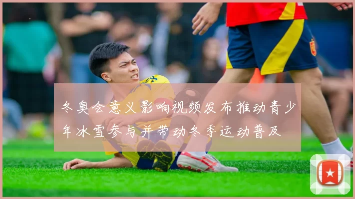 冬奥会意义影响视频发布推动青少年冰雪参与并带动冬季运动普及