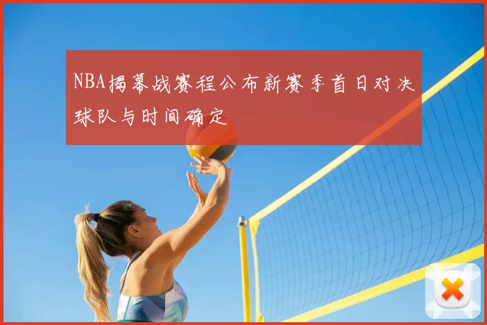 NBA揭幕战赛程公布新赛季首日对决球队与时间确定