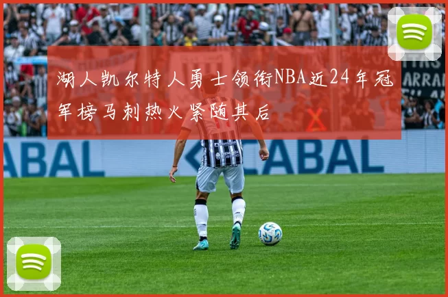 湖人凯尔特人勇士领衔NBA近24年冠军榜马刺热火紧随其后