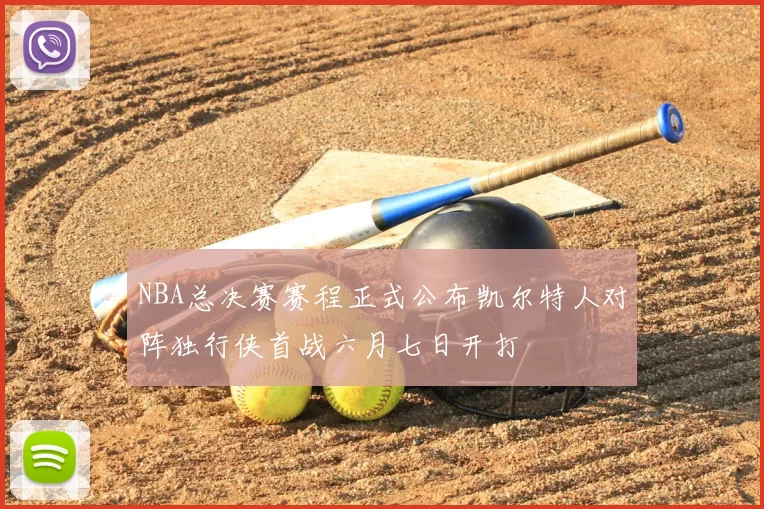 NBA总决赛赛程正式公布凯尔特人对阵独行侠首战六月七日开打