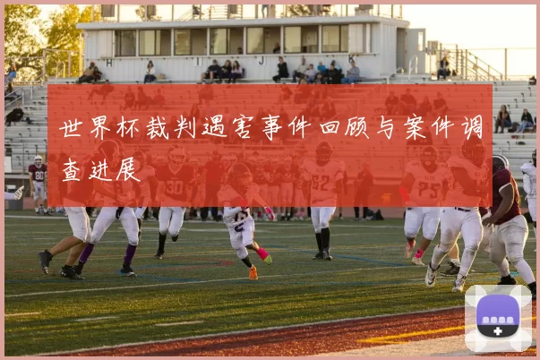 世界杯裁判遇害事件回顾与案件调查进展