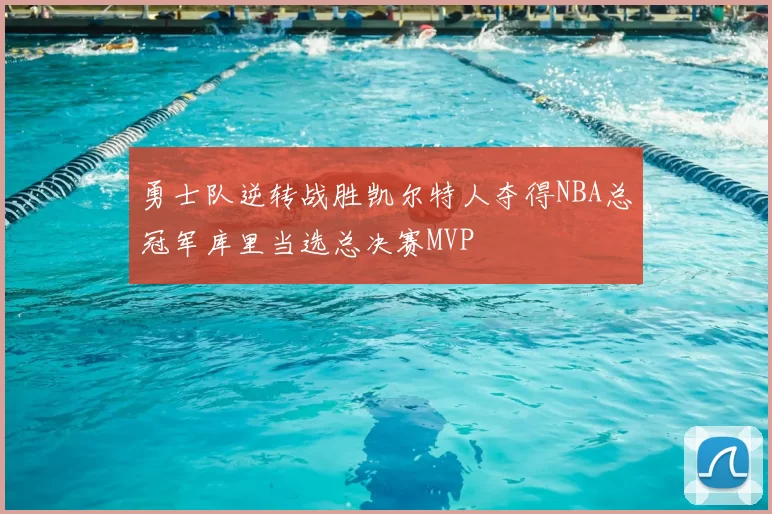 勇士队逆转战胜凯尔特人夺得NBA总冠军库里当选总决赛MVP