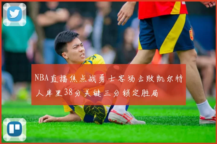 NBA直播焦点战勇士客场击败凯尔特人库里38分关键三分锁定胜局