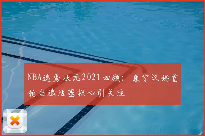 NBA选秀状元2021回顾：康宁汉姆首轮当选活塞核心引关注