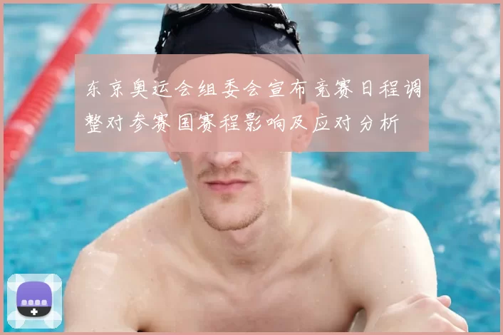 东京奥运会组委会宣布竞赛日程调整对参赛国赛程影响及应对分析