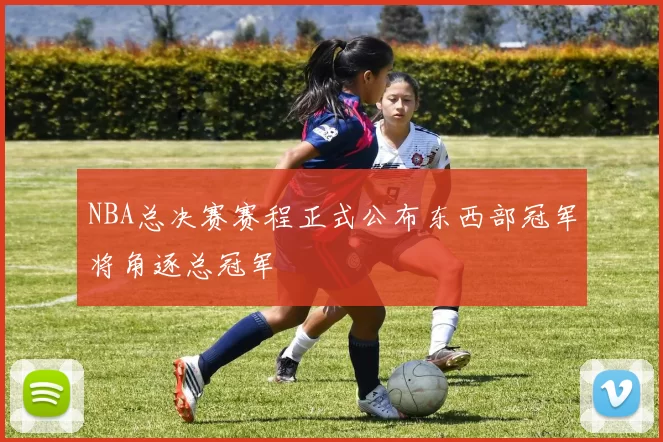 NBA总决赛赛程正式公布东西部冠军将角逐总冠军