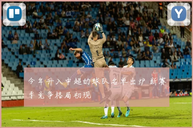 今年升入中超的球队名单出炉 新赛季竞争格局初现