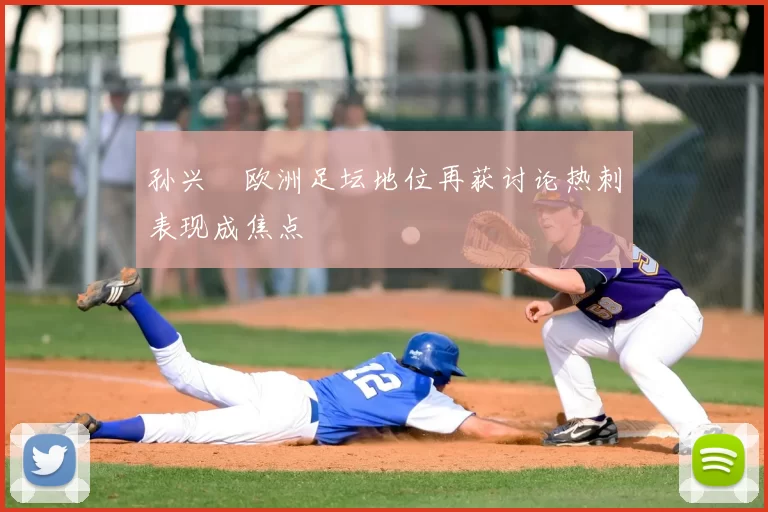 孙兴慜欧洲足坛地位再获讨论热刺表现成焦点