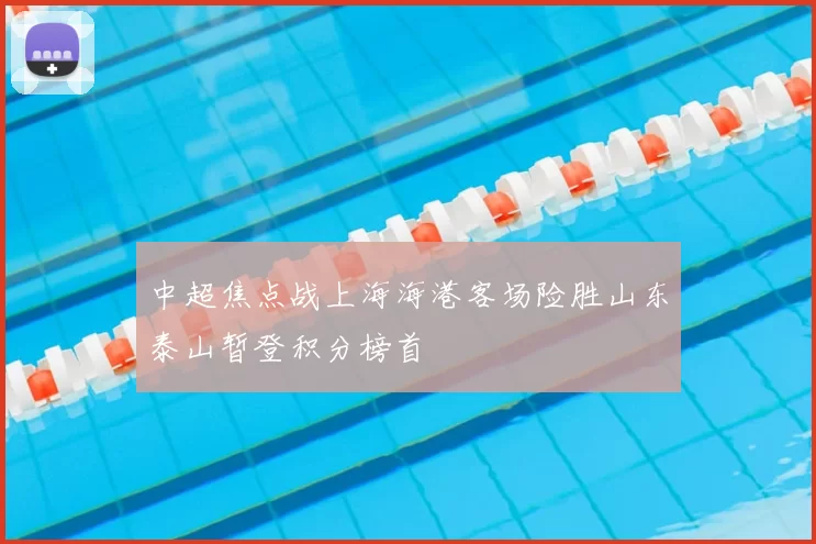 中超焦点战上海海港客场险胜山东泰山暂登积分榜首