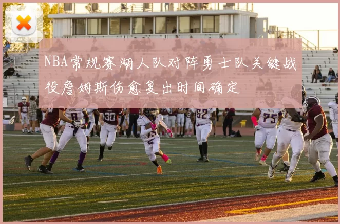 NBA常规赛湖人队对阵勇士队关键战役詹姆斯伤愈复出时间确定