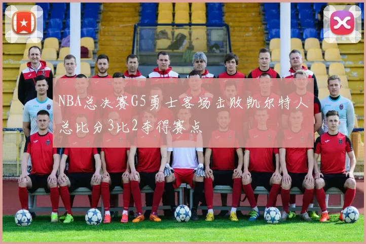 NBA总决赛G5勇士客场击败凯尔特人总比分3比2夺得赛点