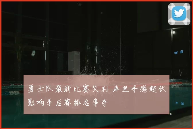 勇士队最新比赛失利 库里手感起伏影响季后赛排名争夺
