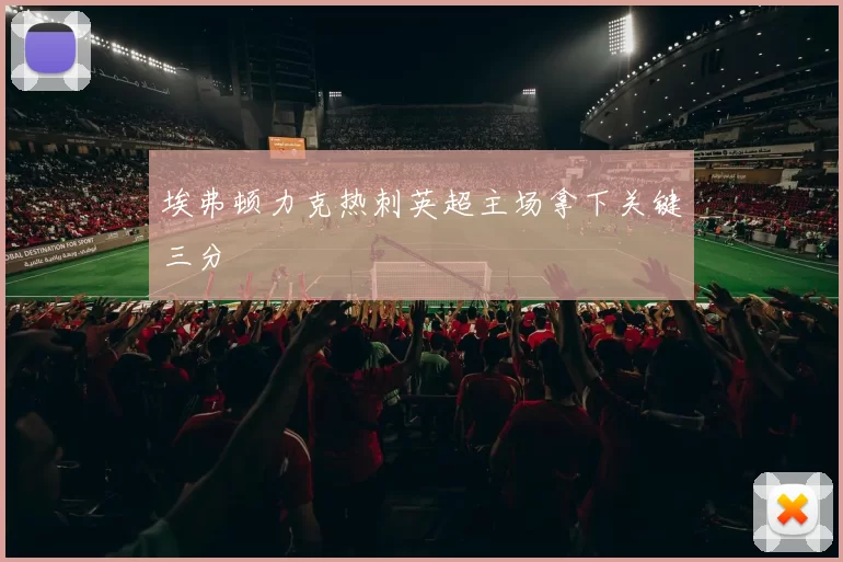 埃弗顿力克热刺英超主场拿下关键三分