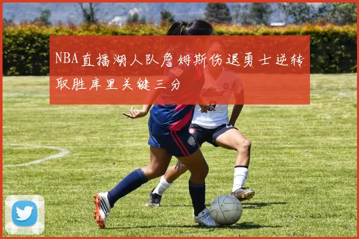 NBA直播湖人队詹姆斯伤退勇士逆转取胜库里关键三分