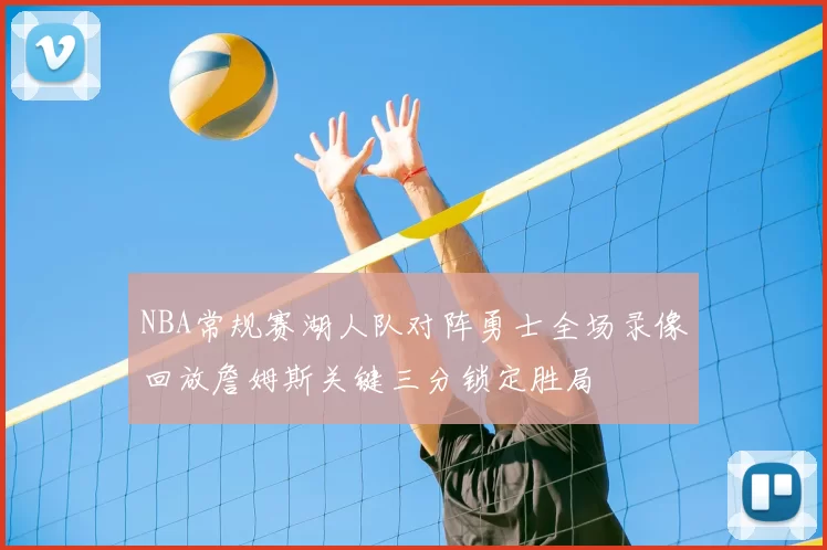 NBA常规赛湖人队对阵勇士全场录像回放詹姆斯关键三分锁定胜局