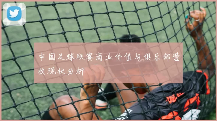 中国足球联赛商业价值与俱乐部营收现状分析