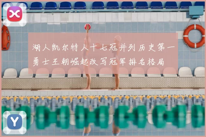 湖人凯尔特人十七冠并列历史第一勇士王朝崛起改写冠军排名格局