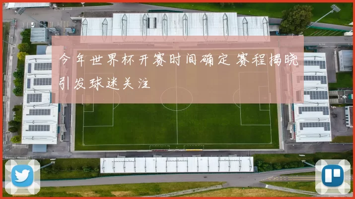 今年世界杯开赛时间确定 赛程揭晓引发球迷关注