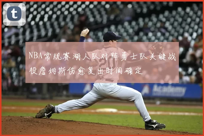 NBA常规赛湖人队对阵勇士队关键战役詹姆斯伤愈复出时间确定