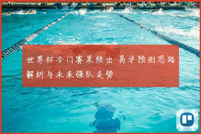世界杯冷门赛果频出 易学预测思路解析与未来强队走势